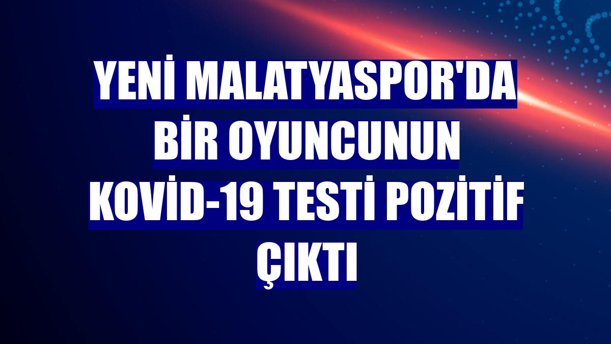 Yeni Malatyaspor'da bir oyuncunun Kovid-19 testi pozitif çıktı