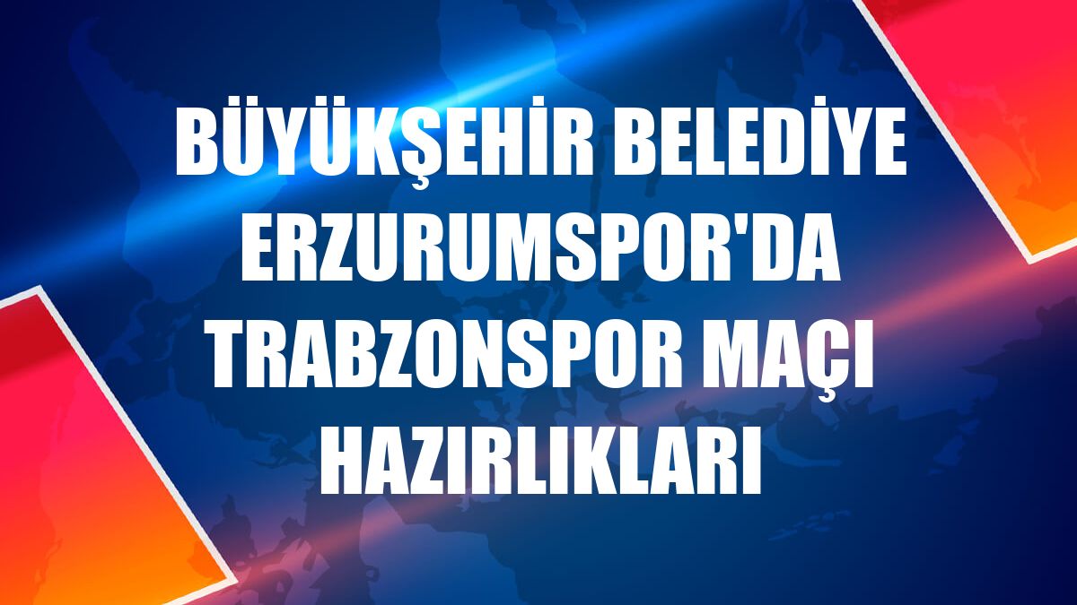 Büyükşehir Belediye Erzurumspor'da Trabzonspor maçı hazırlıkları