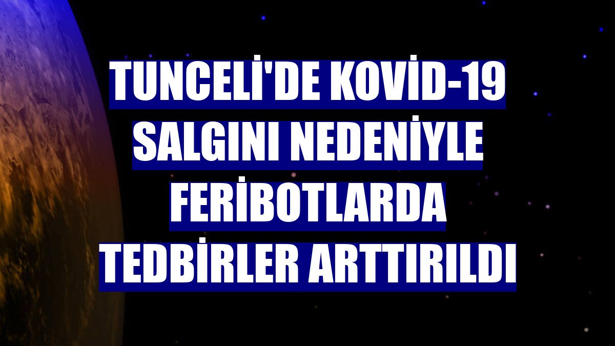 Tunceli'de Kovid-19 salgını nedeniyle feribotlarda tedbirler arttırıldı