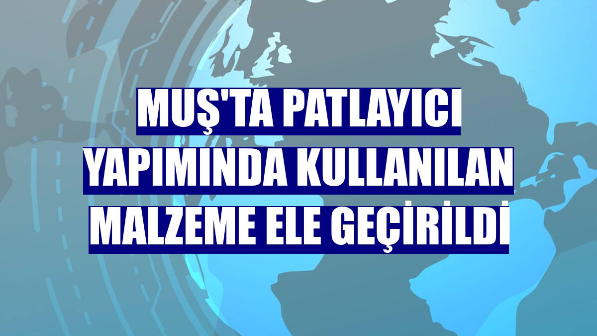 Muş'ta patlayıcı yapımında kullanılan malzeme ele geçirildi