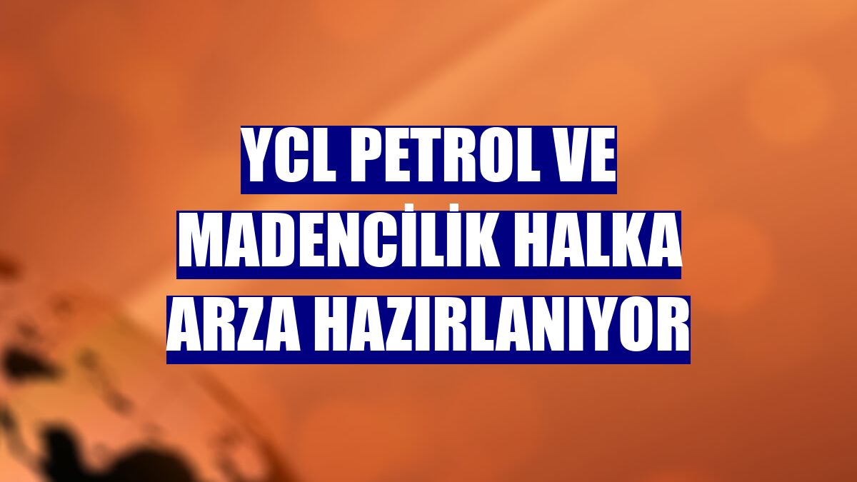 YCL Petrol ve Madencilik halka arza hazırlanıyor