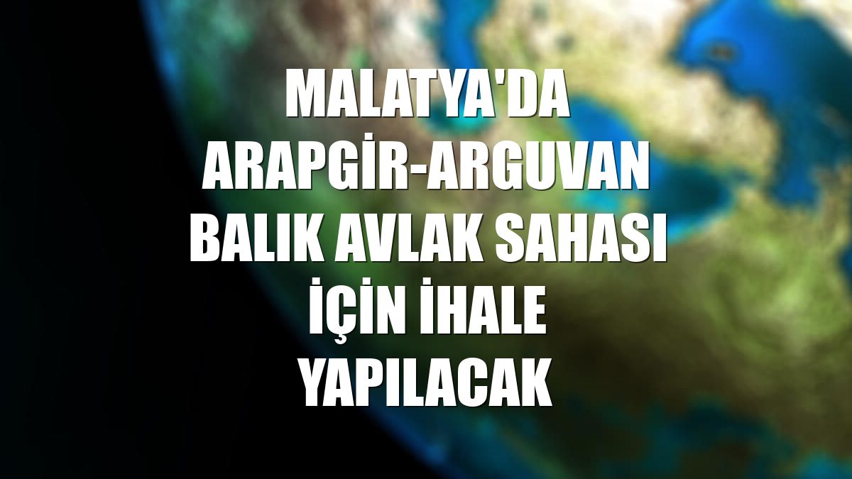Malatya'da Arapgir-Arguvan balık avlak sahası için ihale yapılacak