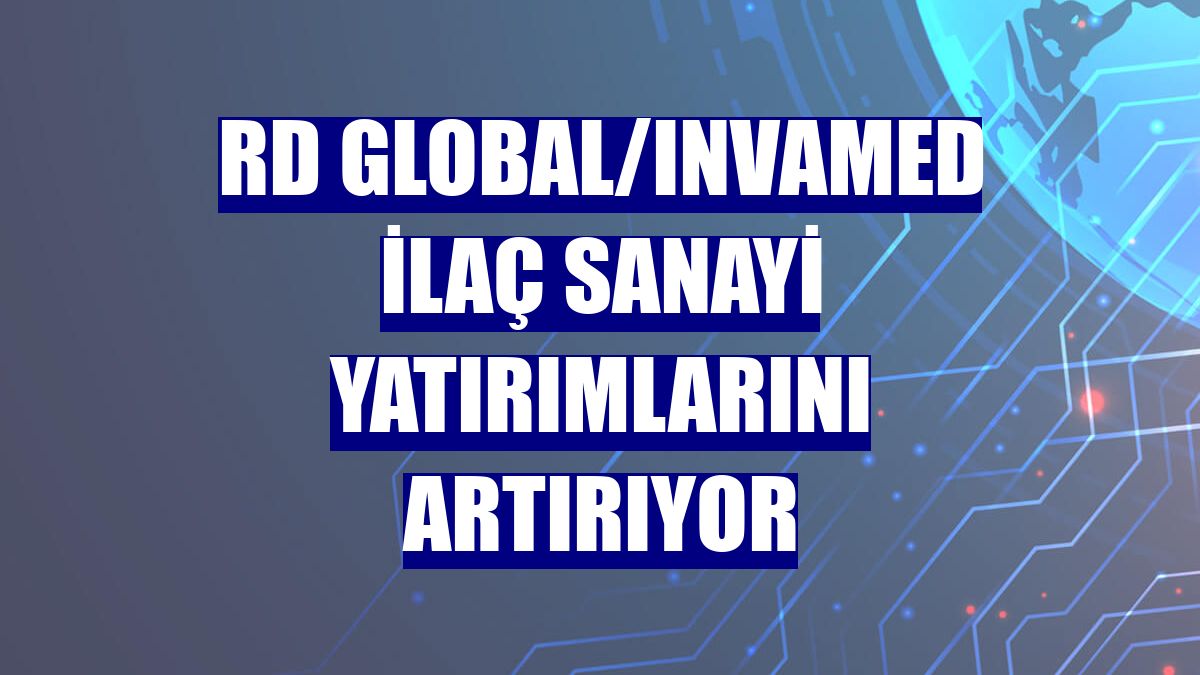 RD Global/Invamed ilaç sanayi yatırımlarını artırıyor