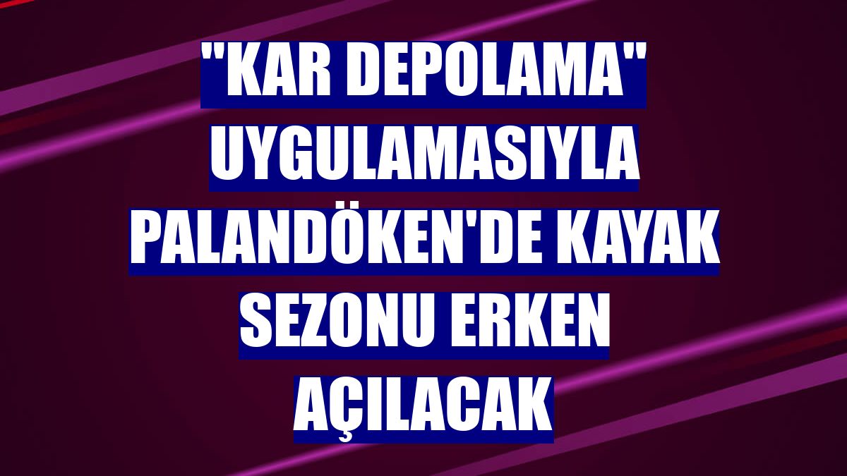 "Kar depolama" uygulamasıyla Palandöken'de kayak sezonu erken açılacak