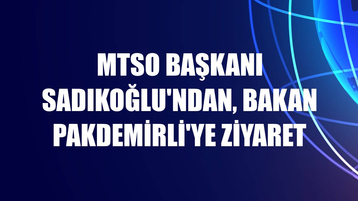MTSO Başkanı Sadıkoğlu'ndan, Bakan Pakdemirli'ye ziyaret