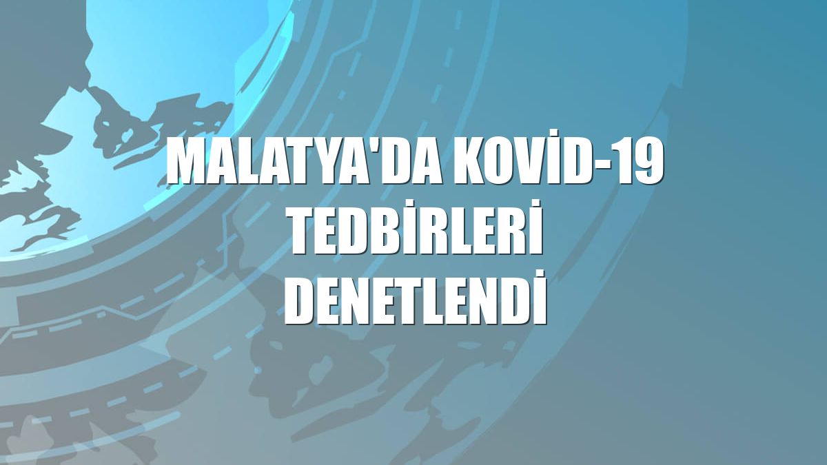 Malatya'da Kovid-19 tedbirleri denetlendi