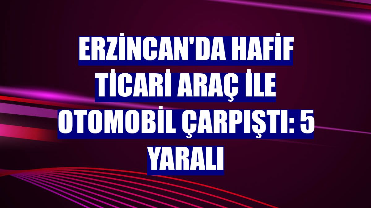 Erzincan'da hafif ticari araç ile otomobil çarpıştı: 5 yaralı