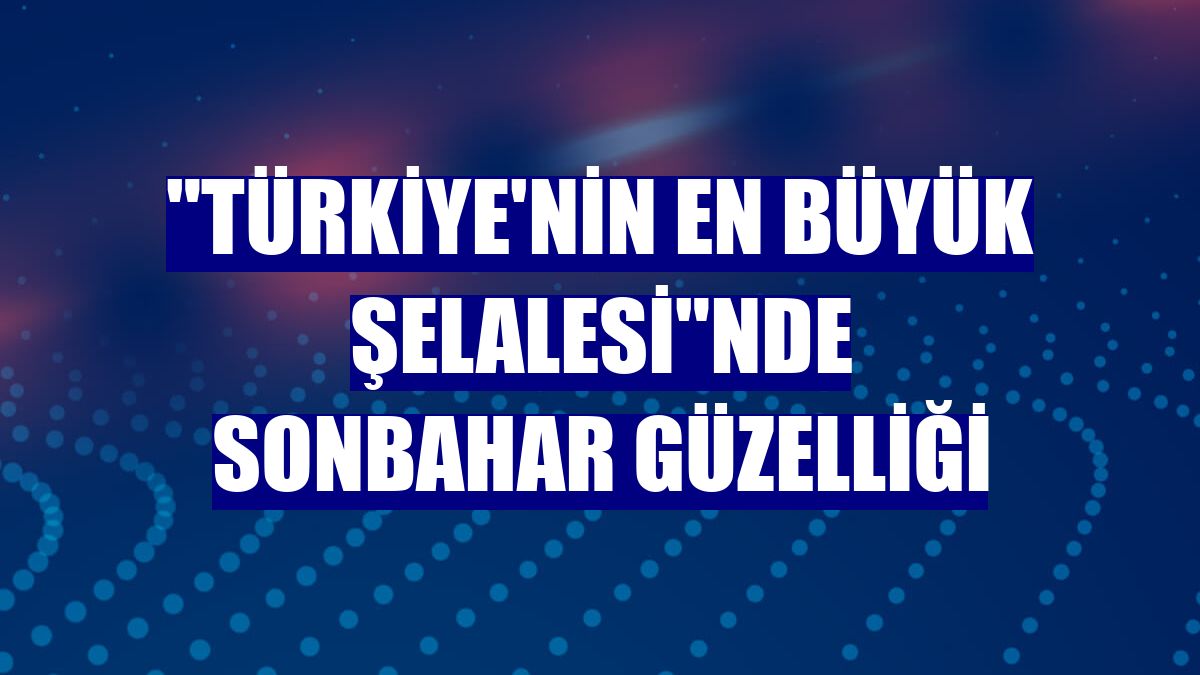 "Türkiye'nin en büyük şelalesi"nde sonbahar güzelliği