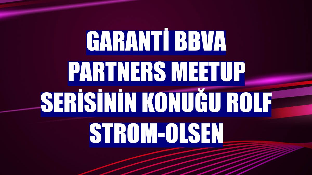 Garanti BBVA Partners Meetup serisinin konuğu Rolf Strom-Olsen