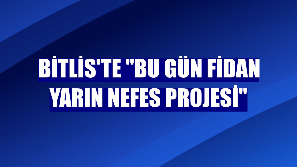 Bitlis'te "Bu Gün Fidan Yarın Nefes Projesi"