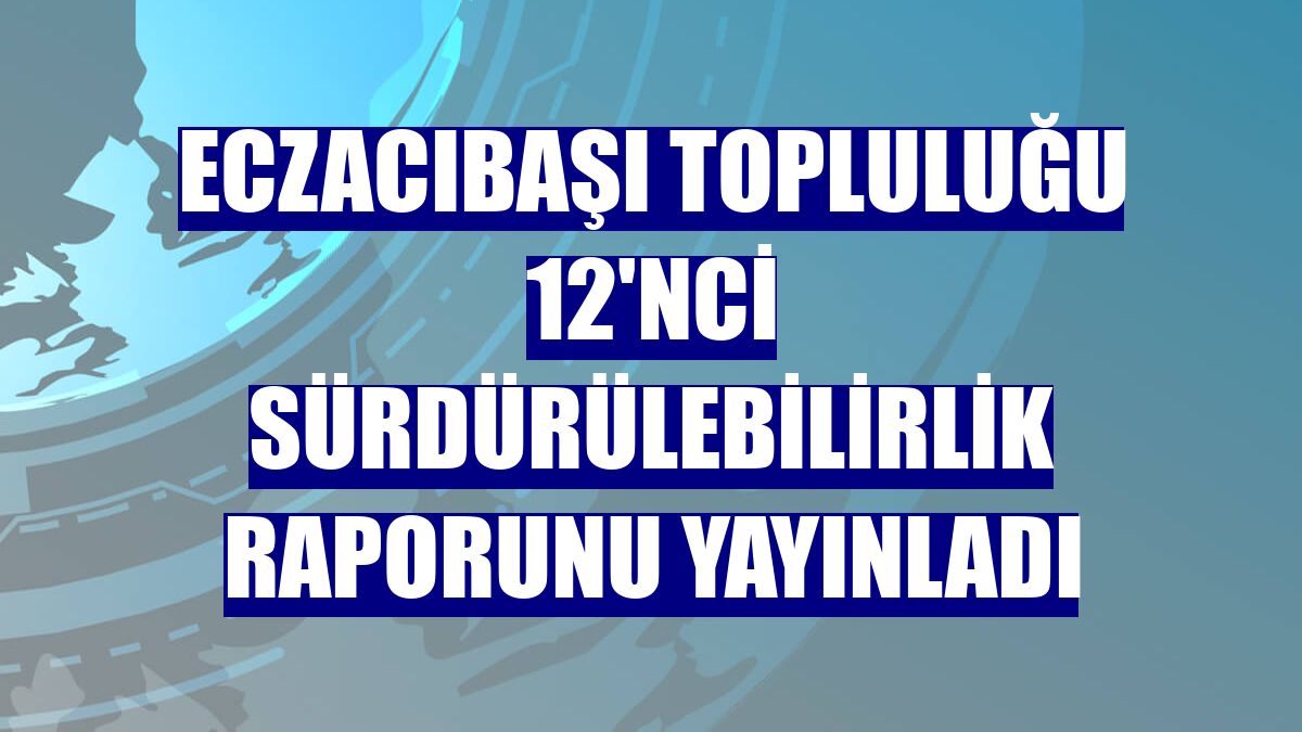 Eczacıbaşı Topluluğu 12'nci sürdürülebilirlik raporunu yayınladı