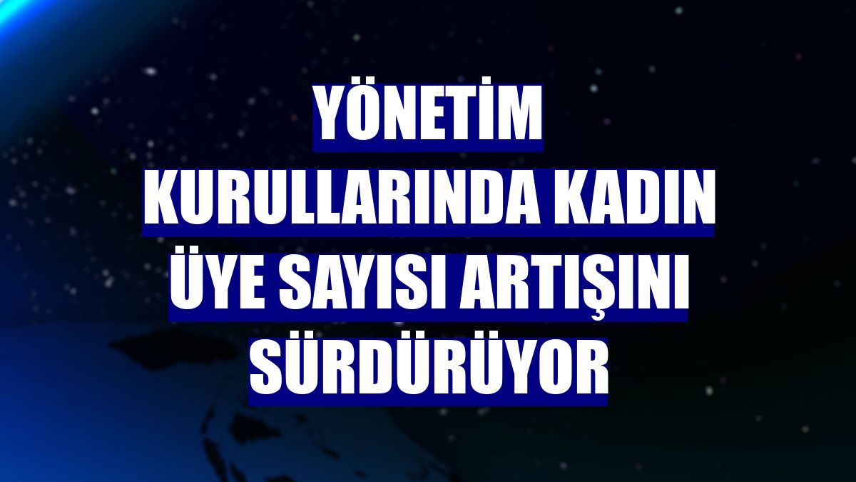 Yönetim kurullarında kadın üye sayısı artışını sürdürüyor