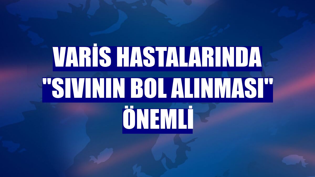 Varis hastalarında "sıvının bol alınması" önemli