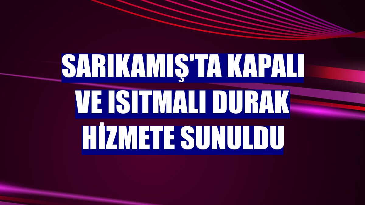 Sarıkamış'ta kapalı ve ısıtmalı durak hizmete sunuldu