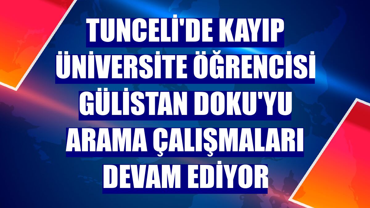 Tunceli'de kayıp üniversite öğrencisi Gülistan Doku'yu arama çalışmaları devam ediyor