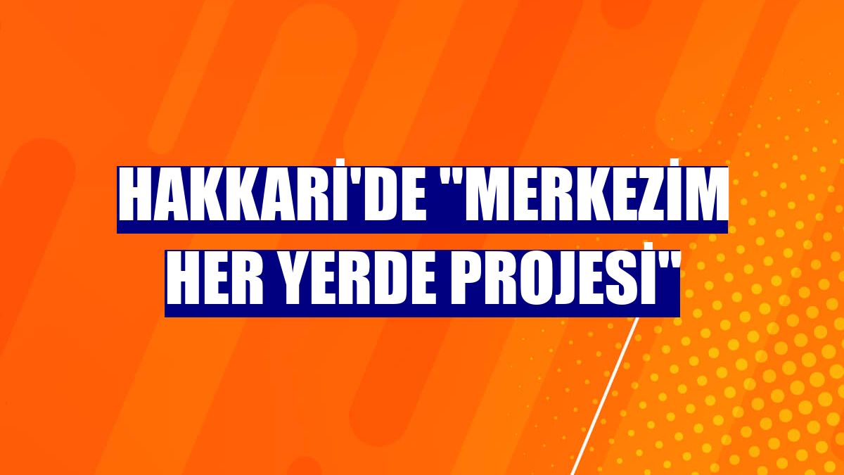 Hakkari'de "Merkezim Her Yerde Projesi"