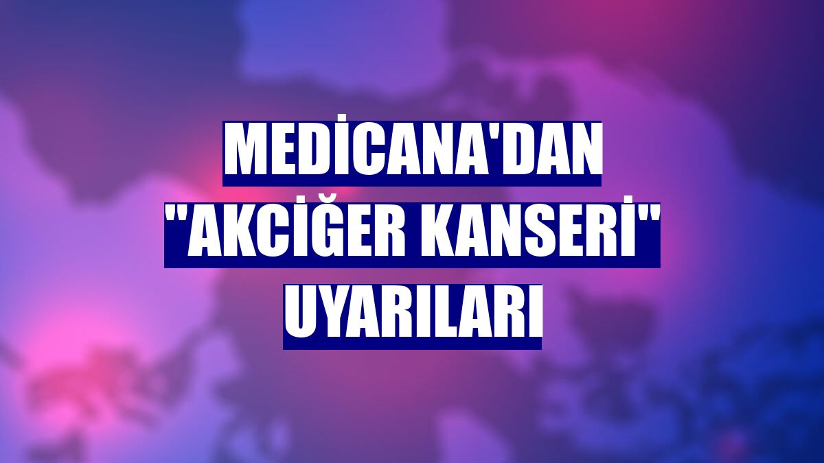 Medicana'dan "Akciğer kanseri" uyarıları