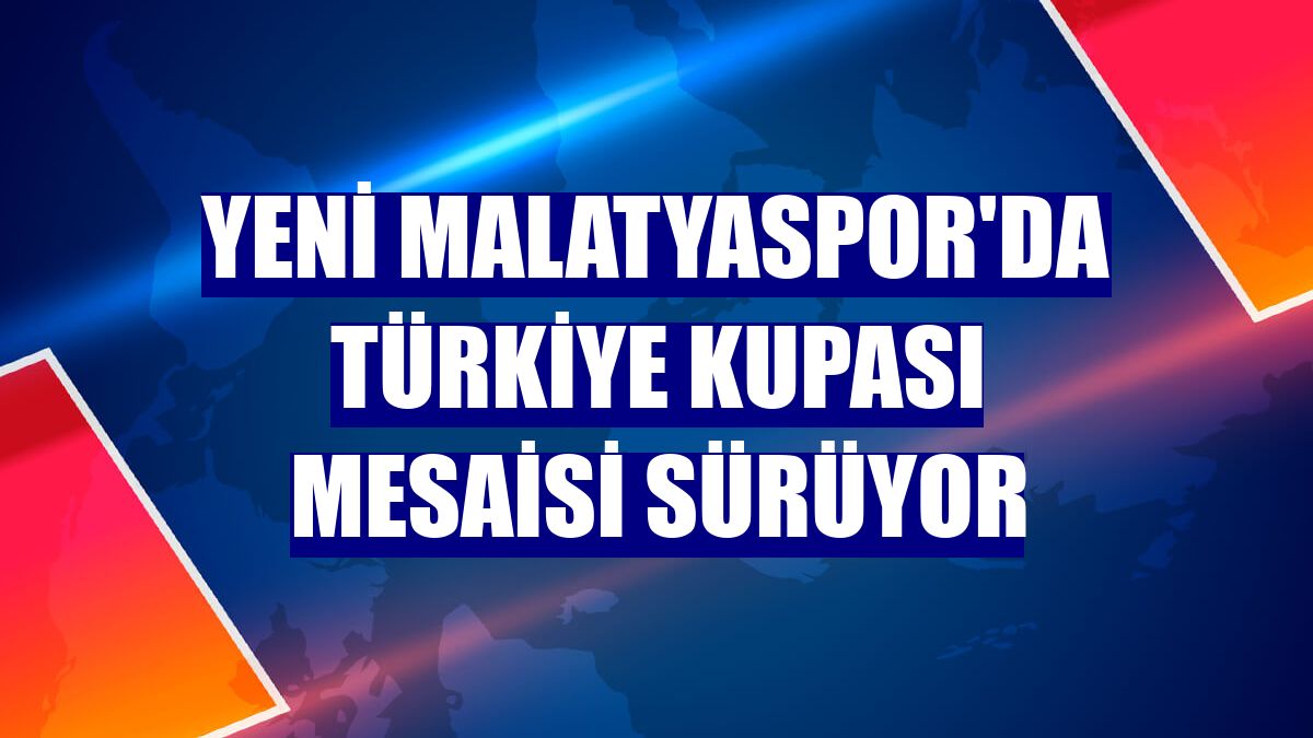 Yeni Malatyaspor'da Türkiye Kupası mesaisi sürüyor
