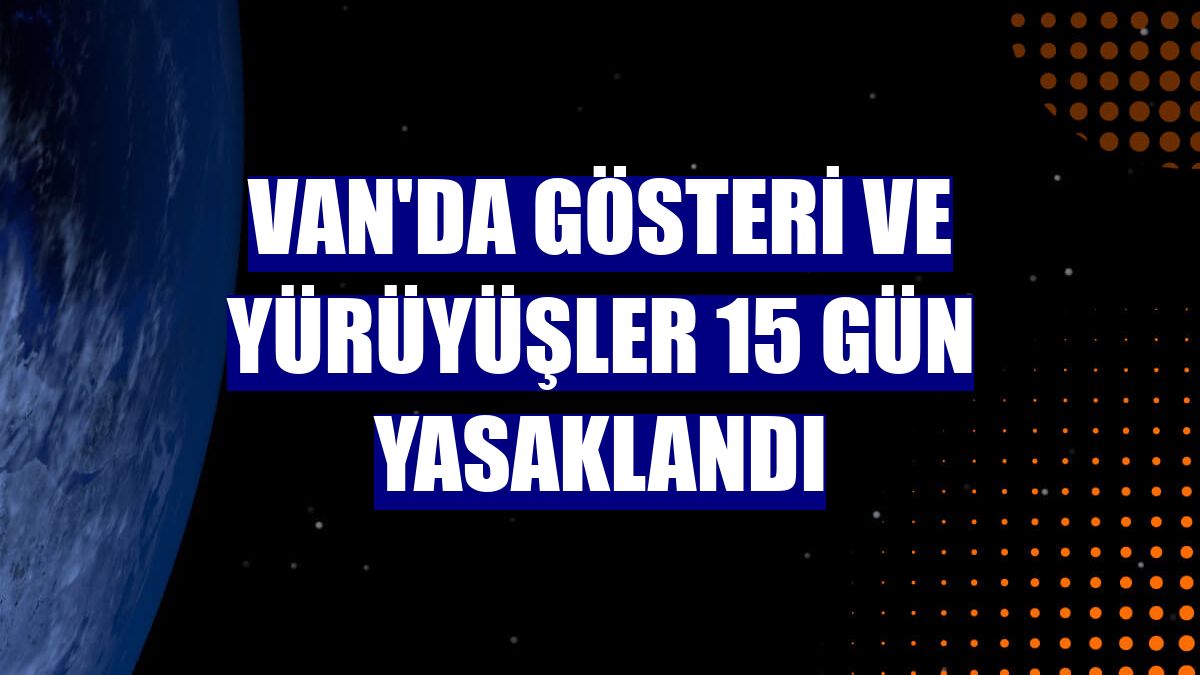 Van'da gösteri ve yürüyüşler 15 gün yasaklandı