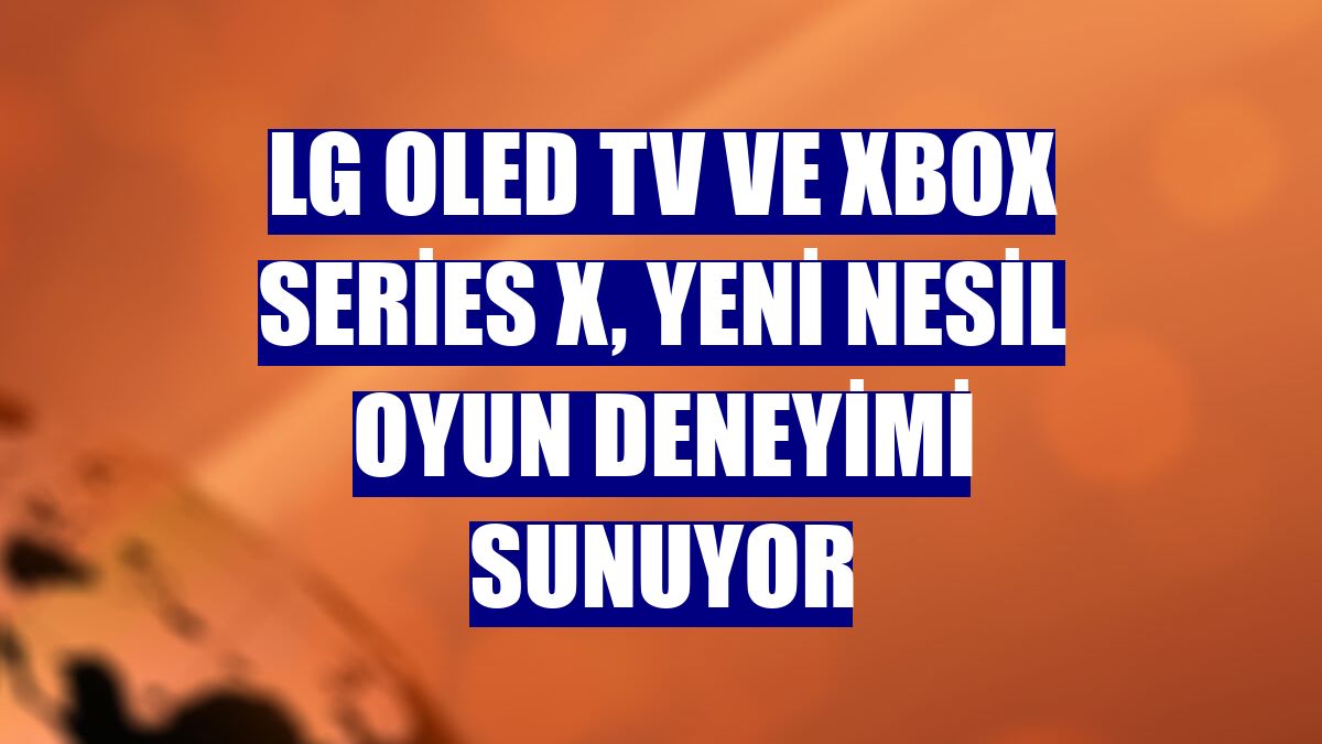 LG OLED TV ve Xbox Series X, yeni nesil oyun deneyimi sunuyor