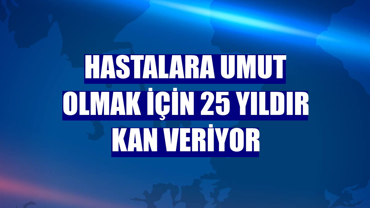 Hastalara umut olmak için 25 yıldır kan veriyor
