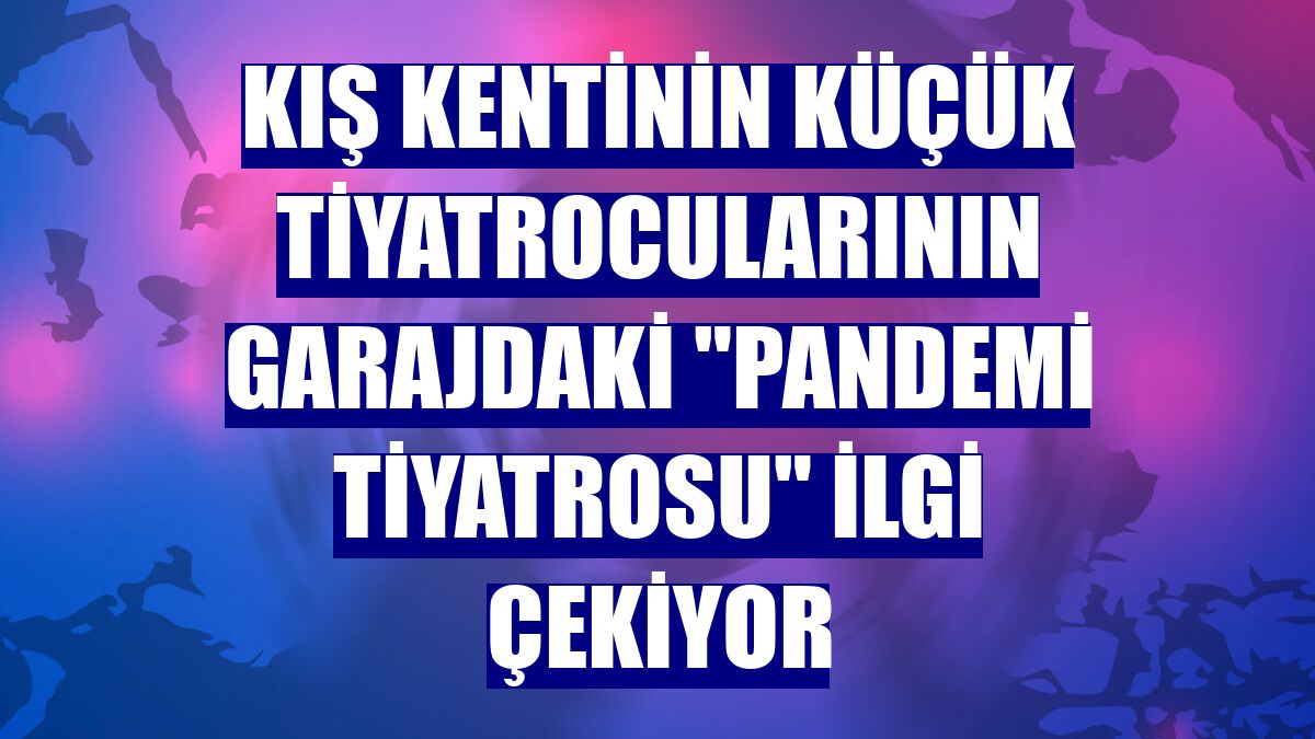 Kış kentinin küçük tiyatrocularının garajdaki "pandemi tiyatrosu" ilgi çekiyor