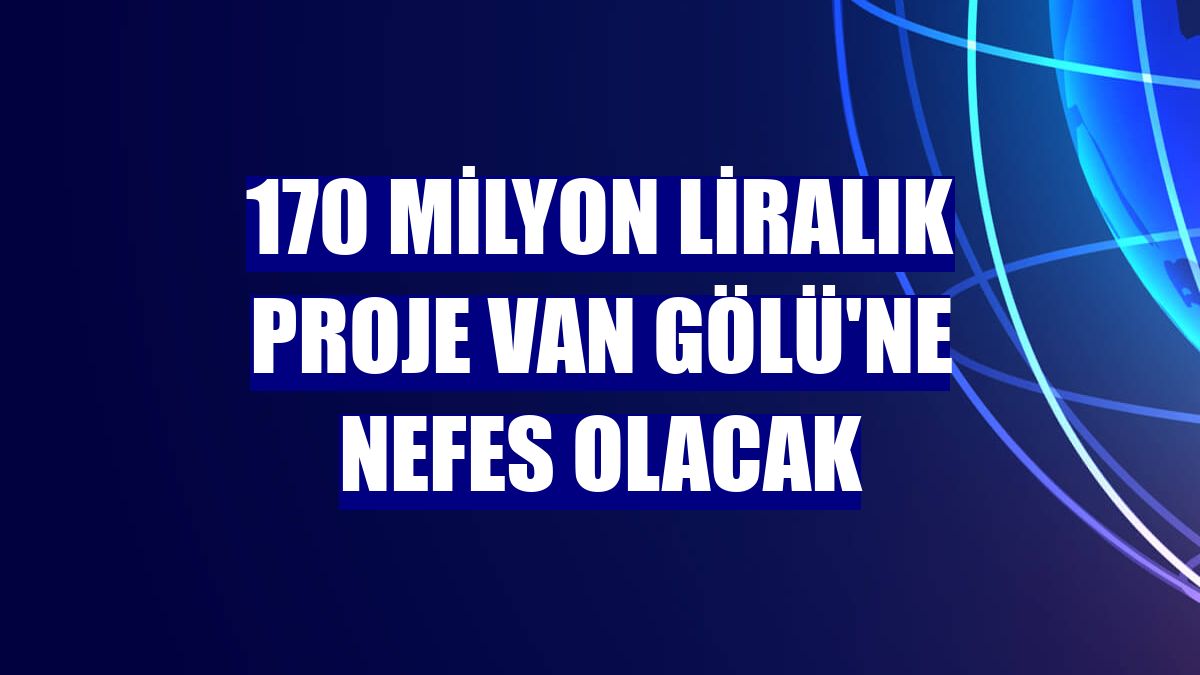 170 milyon liralık proje Van Gölü'ne nefes olacak