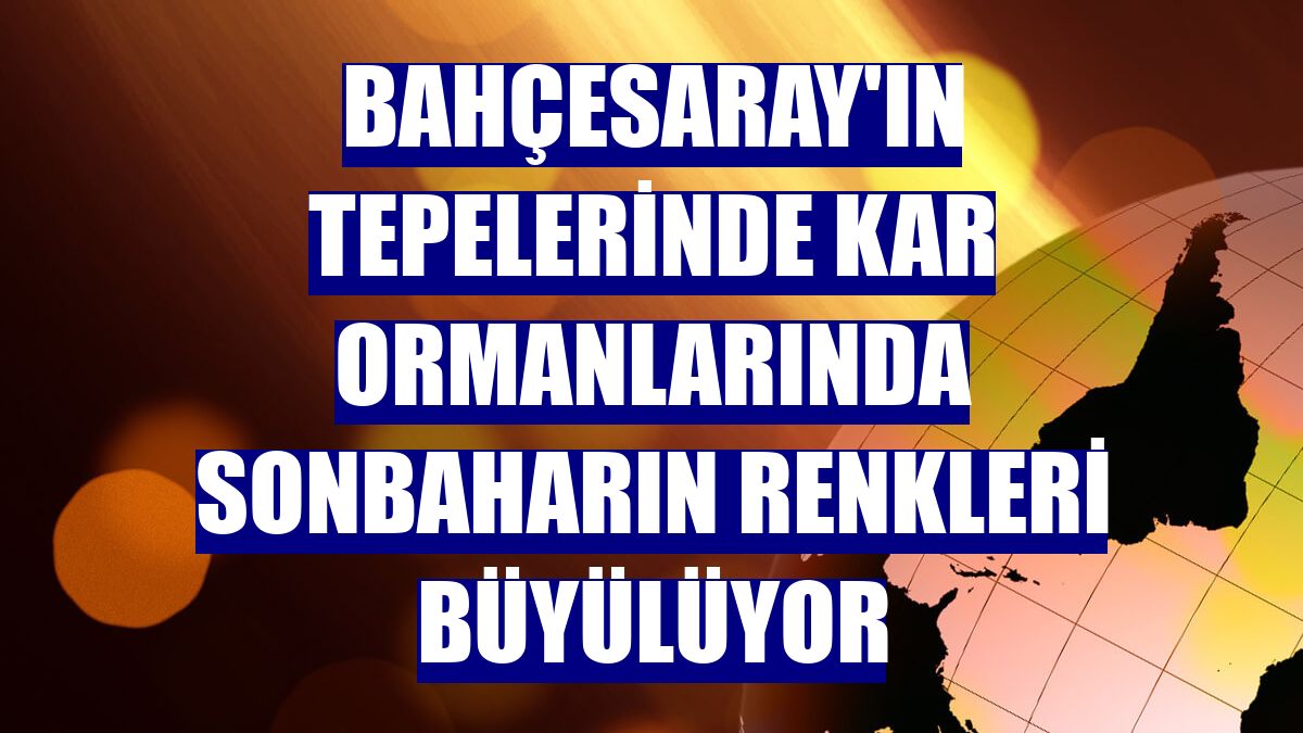 Bahçesaray'ın tepelerinde kar ormanlarında sonbaharın renkleri büyülüyor