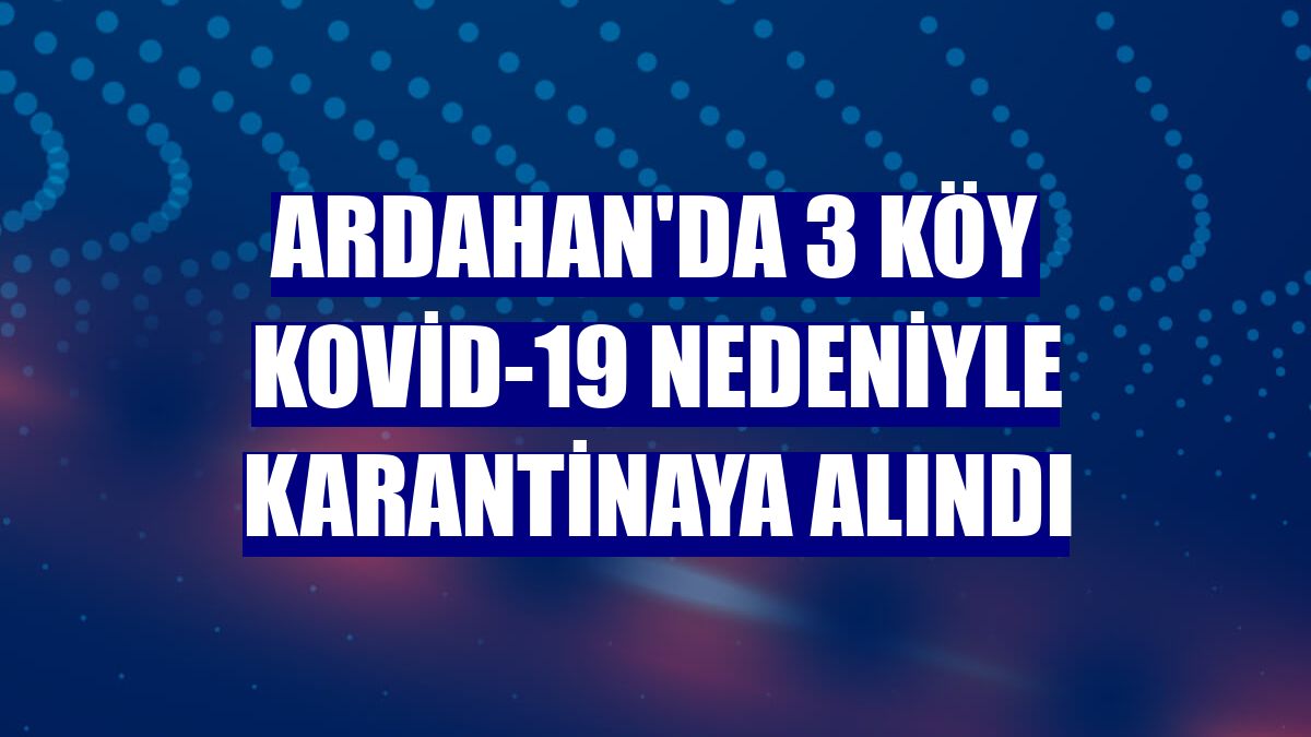 Ardahan'da 3 köy Kovid-19 nedeniyle karantinaya alındı