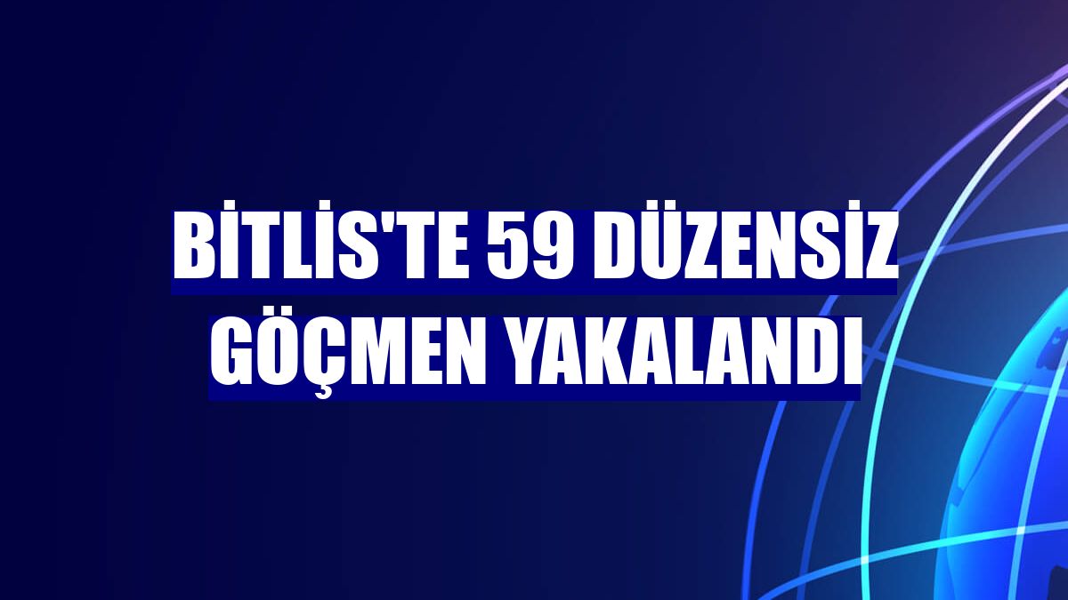 Bitlis'te 59 düzensiz göçmen yakalandı