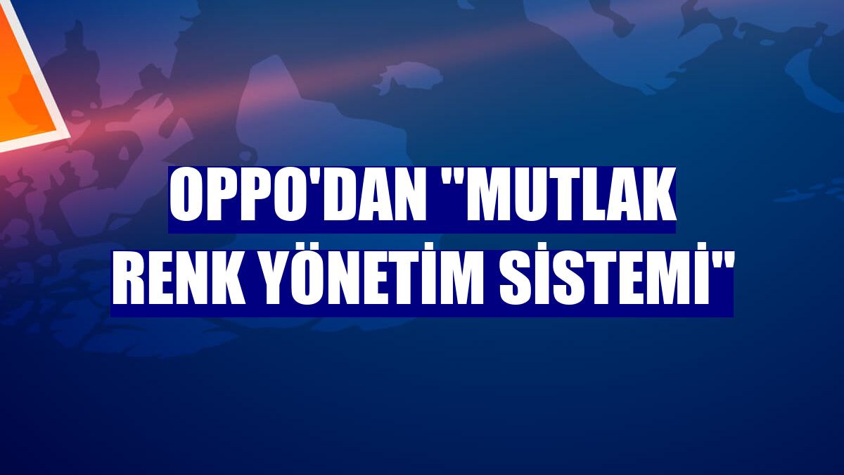 Oppo'dan "Mutlak Renk Yönetim Sistemi"