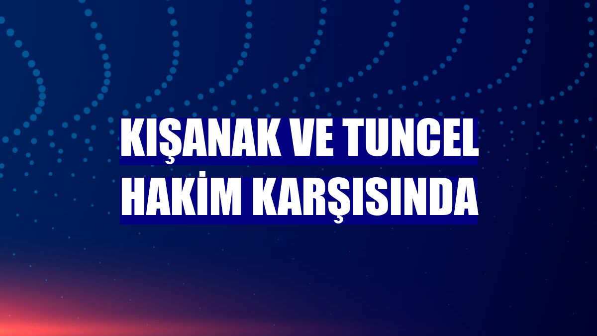 Kışanak ve Tuncel hakim karşısında