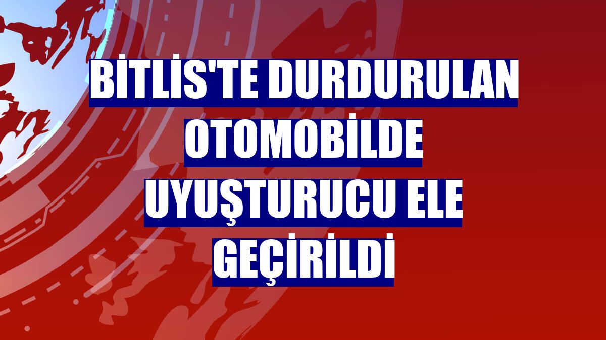 Bitlis'te durdurulan otomobilde uyuşturucu ele geçirildi