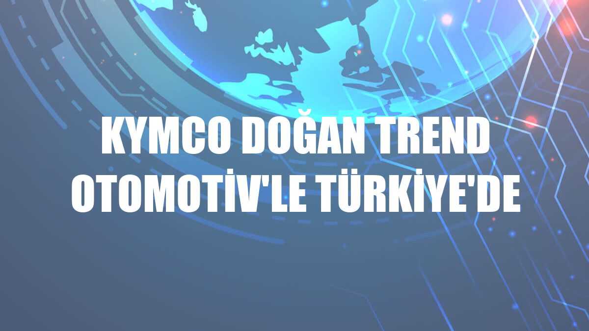 KYMCO Doğan Trend Otomotiv'le Türkiye'de