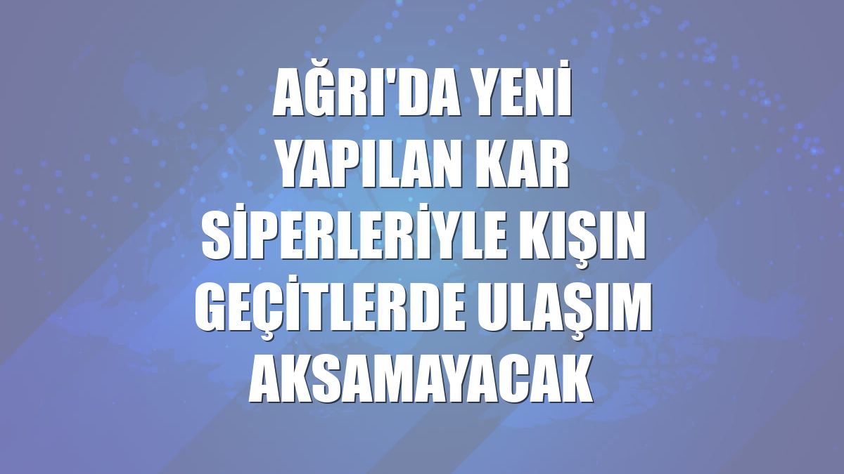 Ağrı'da yeni yapılan kar siperleriyle kışın geçitlerde ulaşım aksamayacak