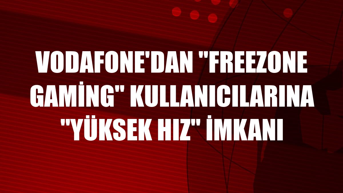 Vodafone'dan 'FreeZone Gaming' kullanıcılarına 'yüksek hız' imkanı