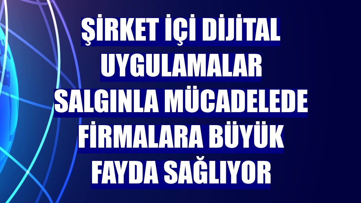 Şirket içi dijital uygulamalar salgınla mücadelede firmalara büyük fayda sağlıyor