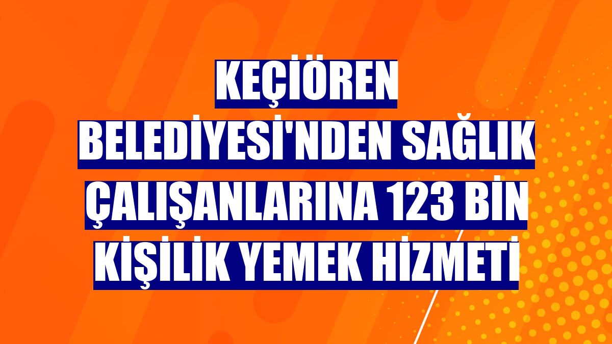 Keçiören Belediyesi'nden sağlık çalışanlarına 123 bin kişilik yemek hizmeti