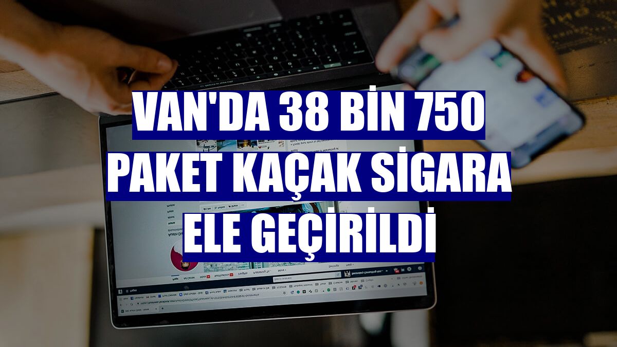 Van'da 38 bin 750 paket kaçak sigara ele geçirildi