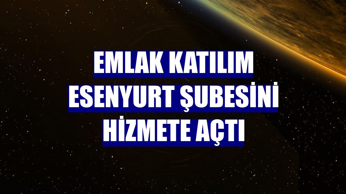Emlak Katılım Esenyurt şubesini hizmete açtı