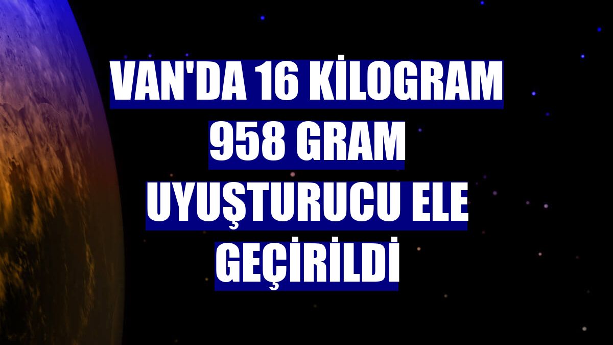 Van'da 16 kilogram 958 gram uyuşturucu ele geçirildi