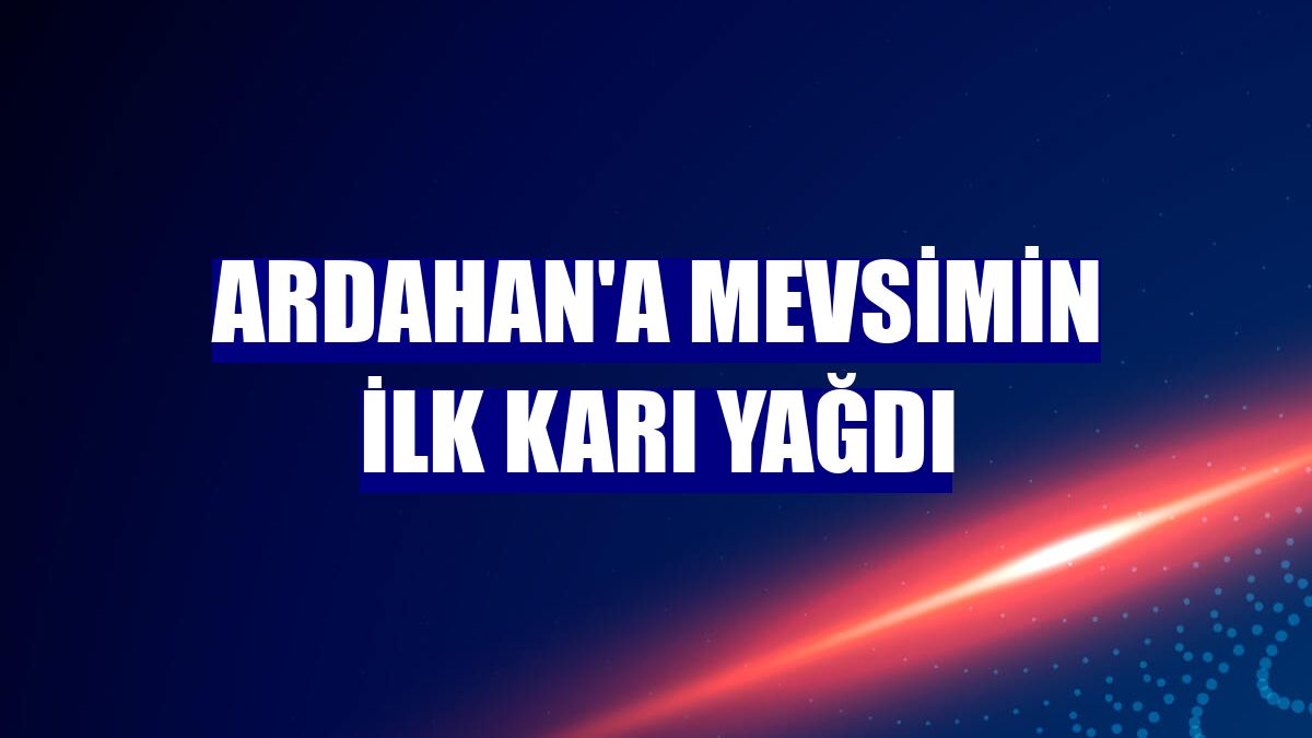 Ardahan'a mevsimin ilk karı yağdı