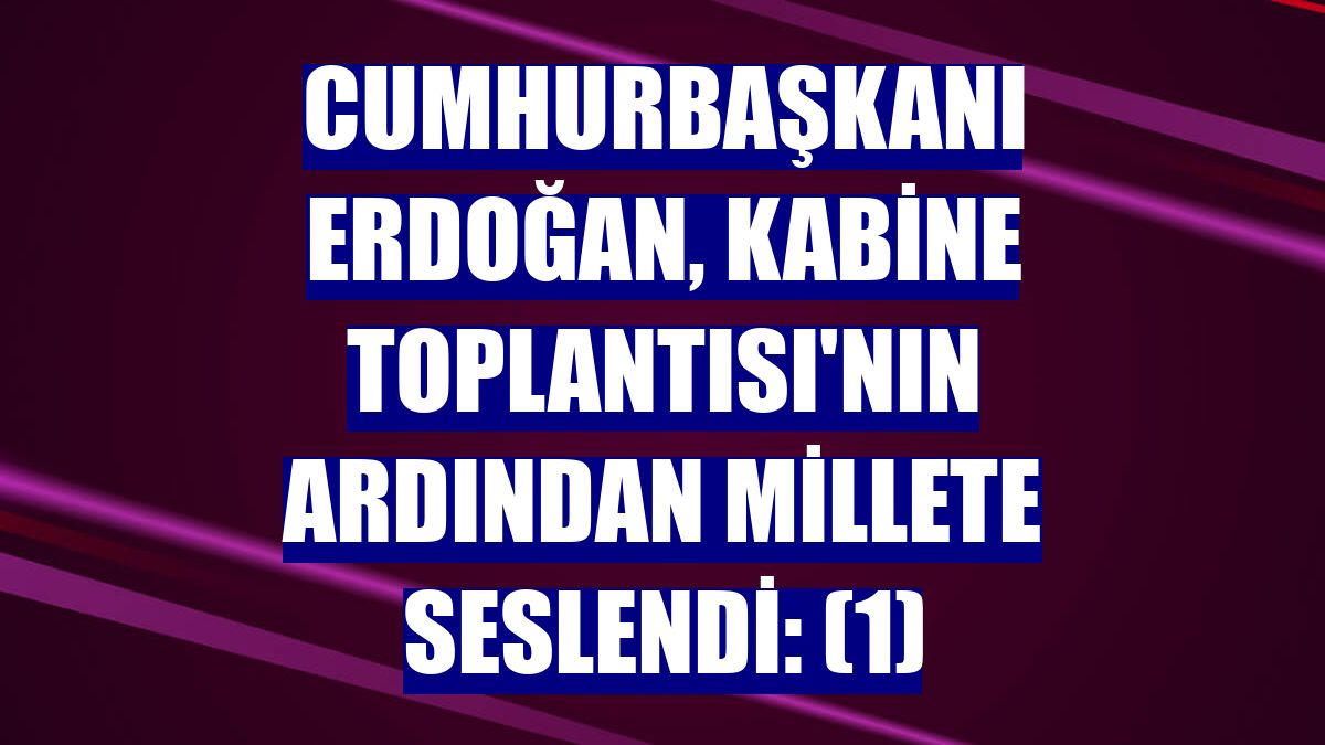 Cumhurbaşkanı Erdoğan, Kabine Toplantısı'nın ardından millete seslendi: (1)