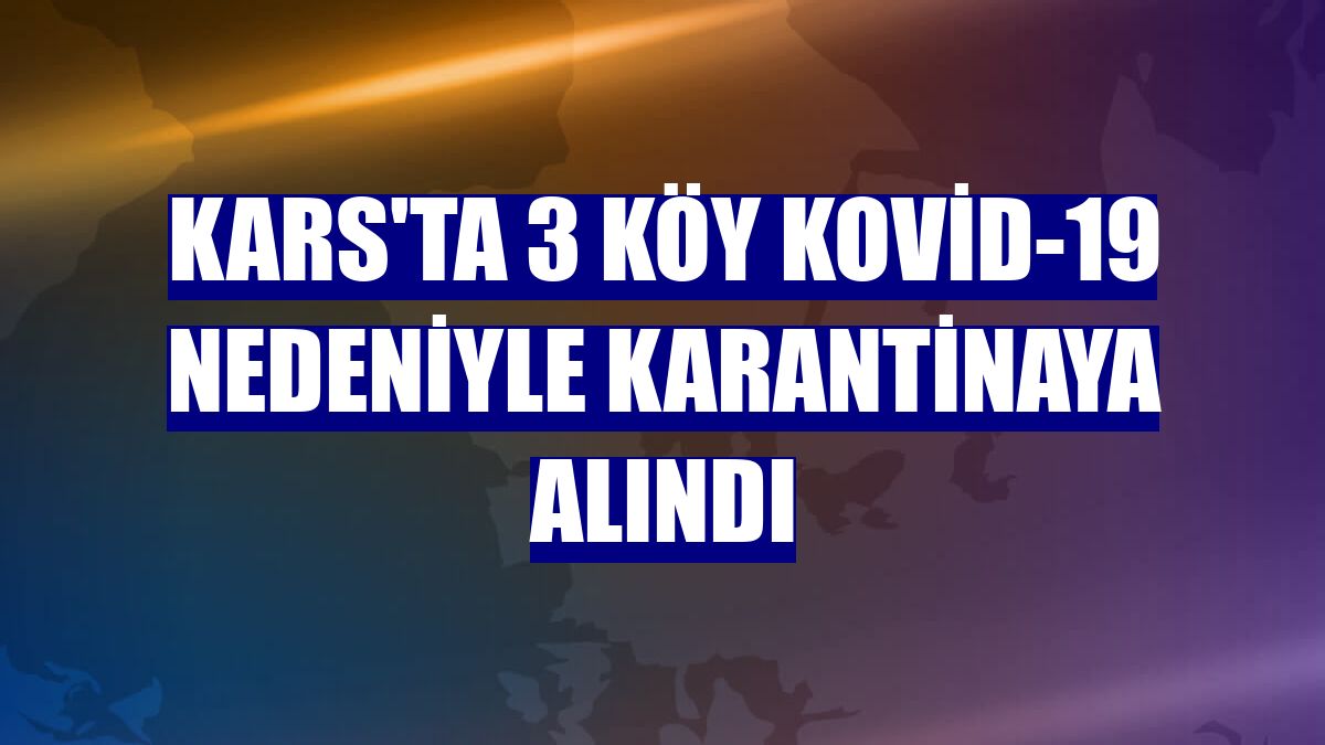 Kars'ta 3 köy Kovid-19 nedeniyle karantinaya alındı