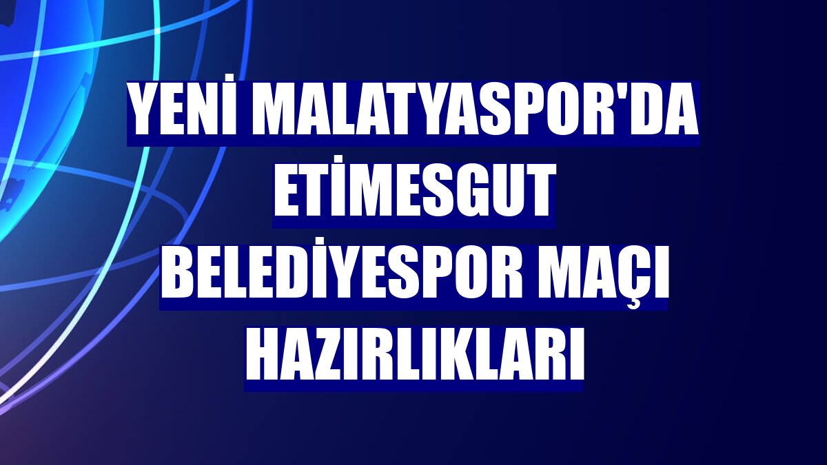 Yeni Malatyaspor'da Etimesgut Belediyespor maçı hazırlıkları