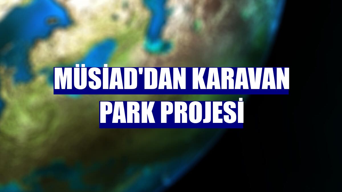 MÜSİAD'dan Karavan Park Projesi