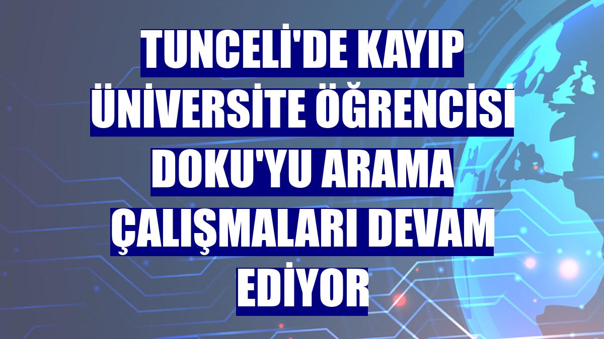 Tunceli'de kayıp üniversite öğrencisi Doku'yu arama çalışmaları devam ediyor