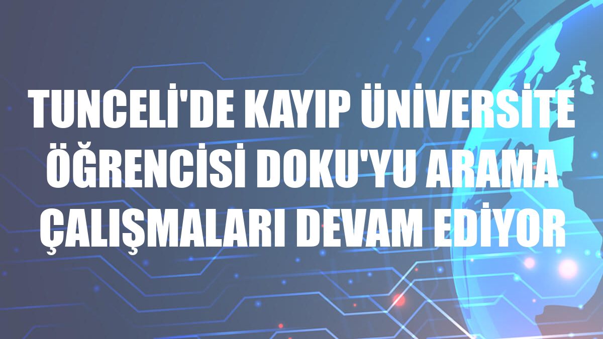 Tunceli'de kayıp üniversite öğrencisi Doku'yu arama çalışmaları devam ediyor