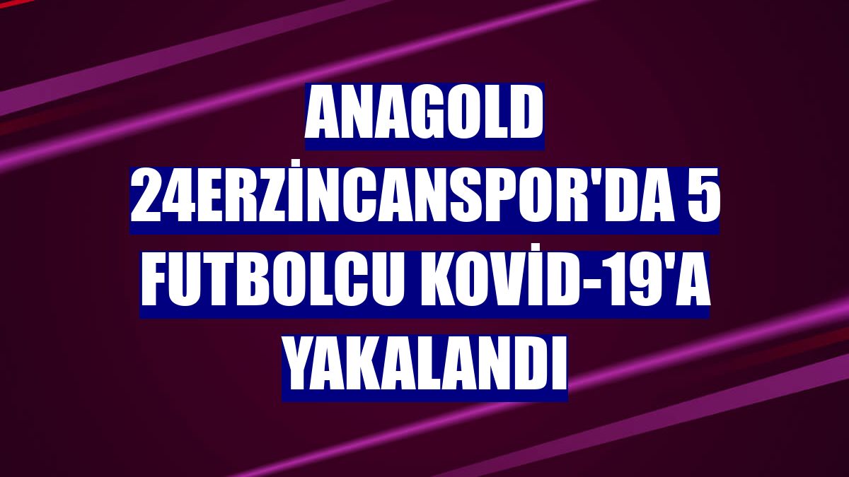 Anagold 24Erzincanspor'da 5 futbolcu Kovid-19'a yakalandı