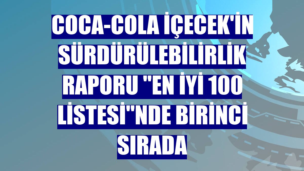 Coca-Cola İçecek'in Sürdürülebilirlik Raporu "En İyi 100 Listesi"nde birinci sırada